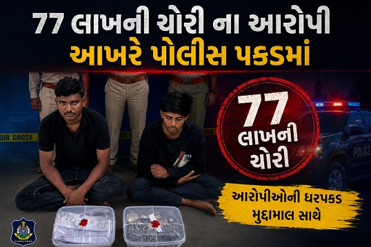 77 લાખની ચોરી ના આરોપી આખરે પોલીસ પકડમાં