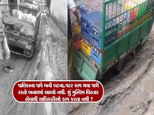 પાલિકાના પાપે બની ઘટના,ગટર કામ થયા પછી રસ્તો બનાવમાં આવ્યો નથી. શું મુસ્લિમ વિસ્તાર હોવાથી અધિકારીઓ કામ કરતા નથી ?